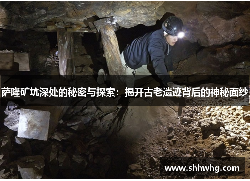 萨隆矿坑深处的秘密与探索：揭开古老遗迹背后的神秘面纱